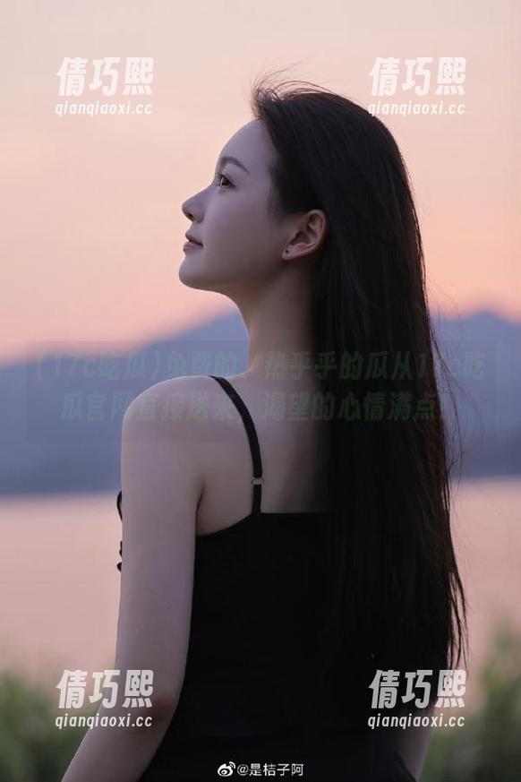 17c吃瓜 免费的、热乎乎的瓜从17c吃瓜官网直接送来,渴望的心情满点!