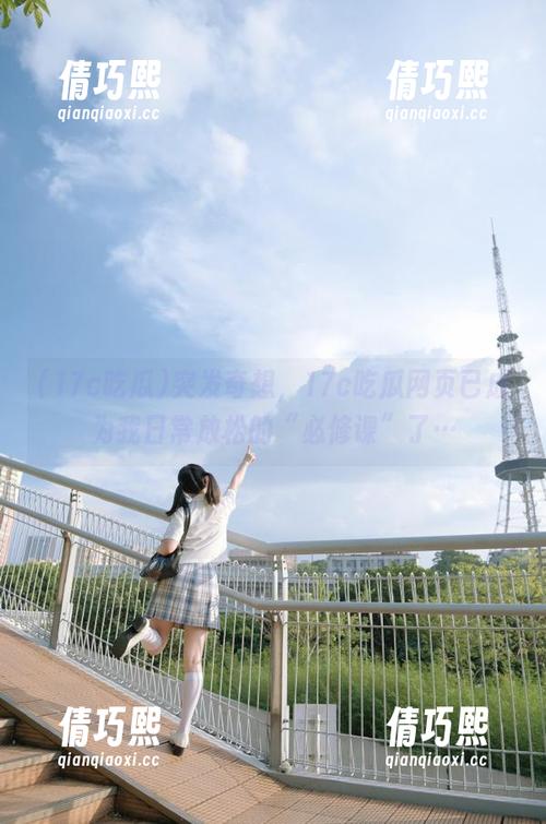 17c吃瓜 突发奇想,17c吃瓜网页已成为我日常放松的“必修课”了…